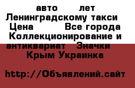 1.1) авто : 50 лет Ленинградскому такси › Цена ­ 290 - Все города Коллекционирование и антиквариат » Значки   . Крым,Украинка